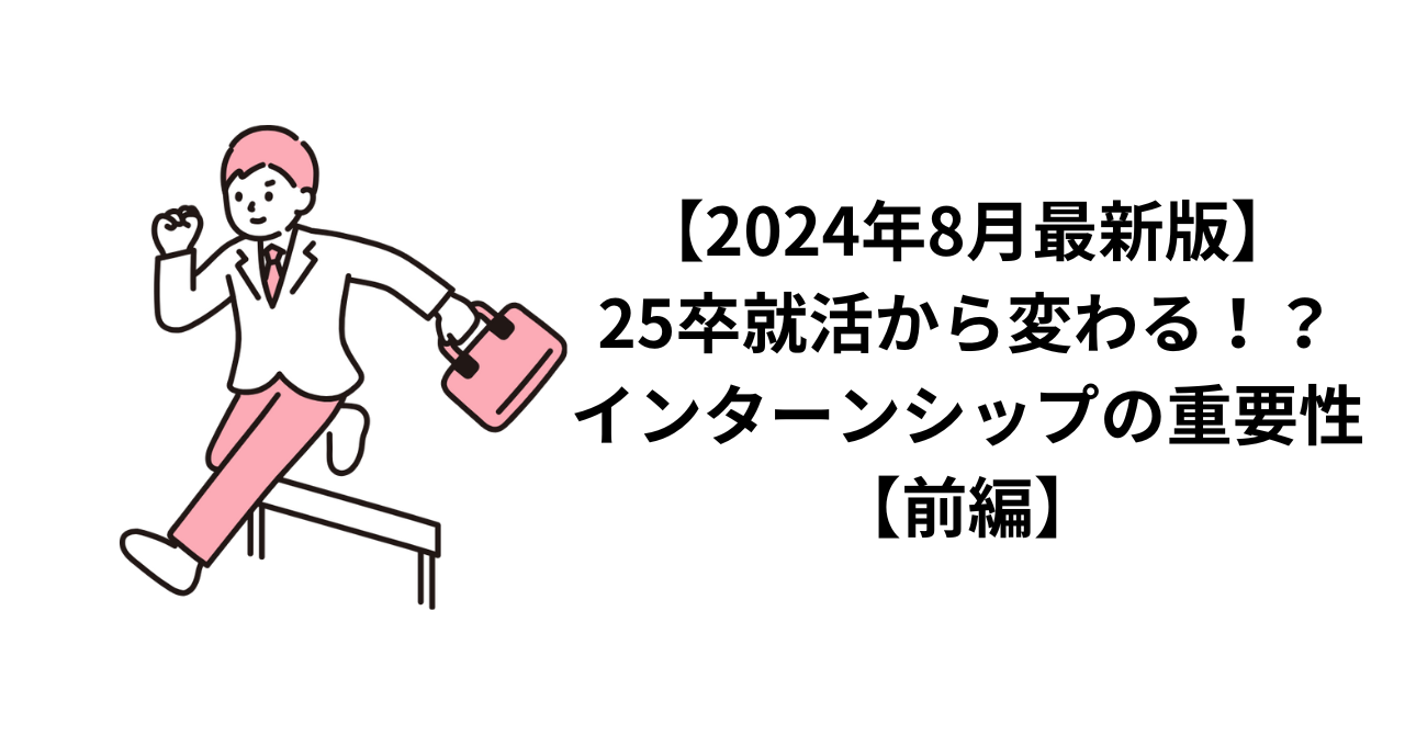 【2024年8月最新版】25卒就活から変わる！？インターンシップの重要性【前編】