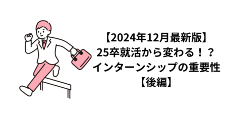 【2024年12月最新版】25卒就活から変わる！？インターンシップの重要性【後編】