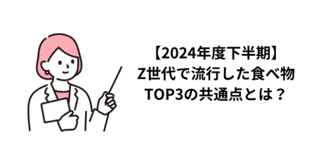 【2024年度下半期】Z世代で流行した食べ物TOP3の共通点とは？