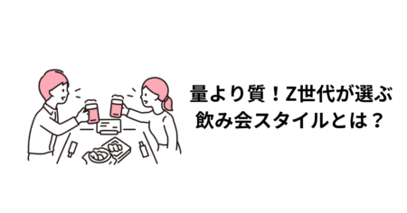 量より質！Z世代が選ぶ飲み会スタイルとは？