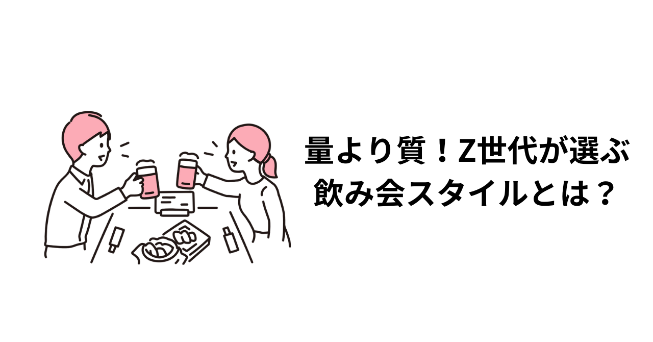 量より質!Z世代が選ぶ飲み会スタイルとは?