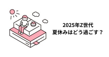 2025年Z世代、夏休みはどう過ごす？