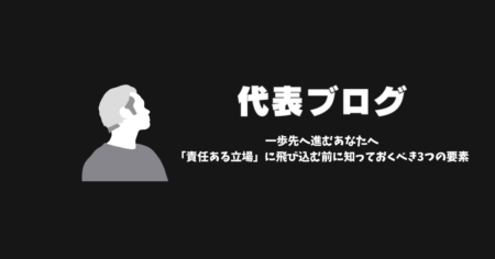 代表ブログvol.6 【一歩先へ進むあなたへ：「責任ある立場」に飛び込む前に知っておくべき3つの要素】