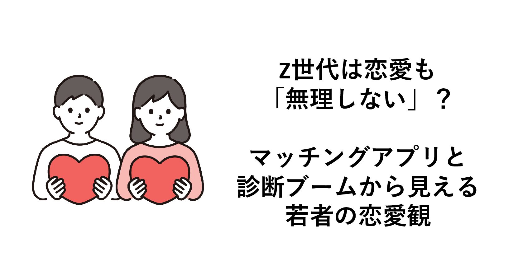 Z世代は恋愛も「無理しない」?マッチングアプリと診断ブームから見える若者の恋愛観